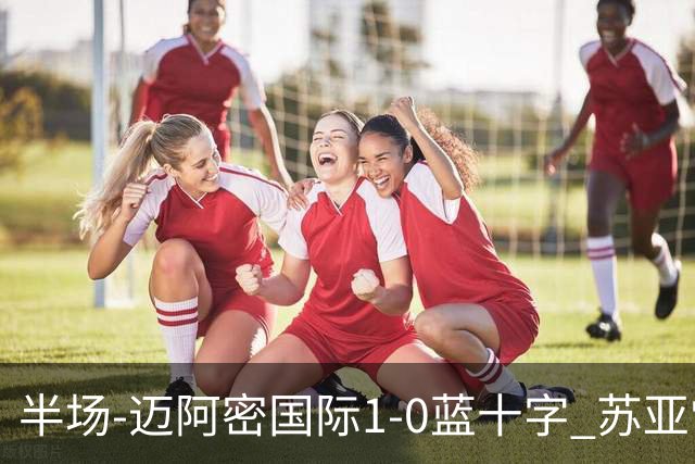 半场-迈阿密国际1-0蓝十字 苏亚雷斯助攻，梅西头球破门